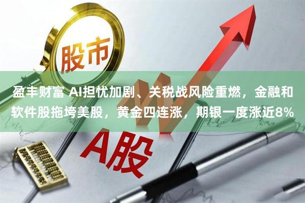 盈丰财富 AI担忧加剧、关税战风险重燃，金融和软件股拖垮美股，黄金四连涨，期银一度涨近8%