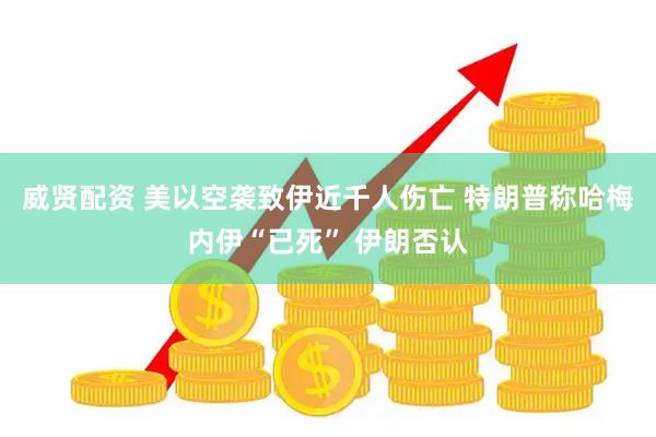 威贤配资 美以空袭致伊近千人伤亡 特朗普称哈梅内伊“已死” 伊朗否认