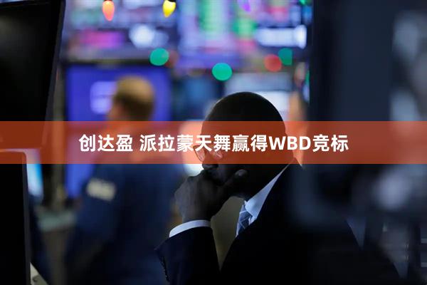 创达盈 派拉蒙天舞赢得WBD竞标