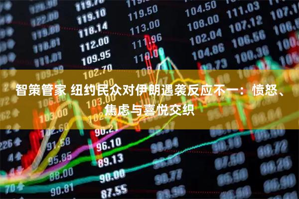 智策管家 纽约民众对伊朗遇袭反应不一：愤怒、焦虑与喜悦交织