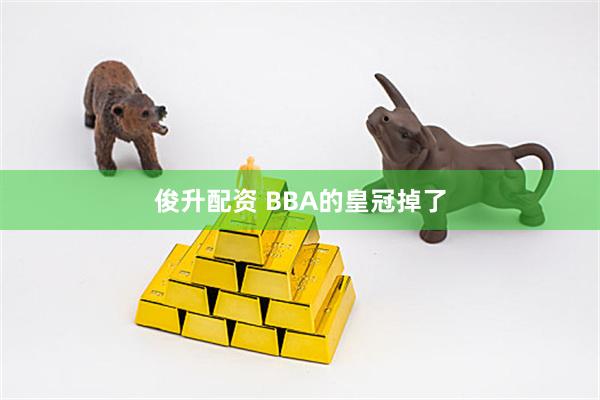 俊升配资 BBA的皇冠掉了