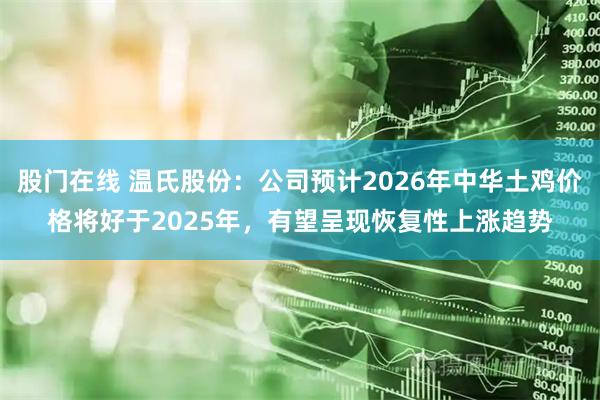 股门在线 温氏股份：公司预计2026年中华土鸡价格将好于2025年，有望呈现恢复性上涨趋势