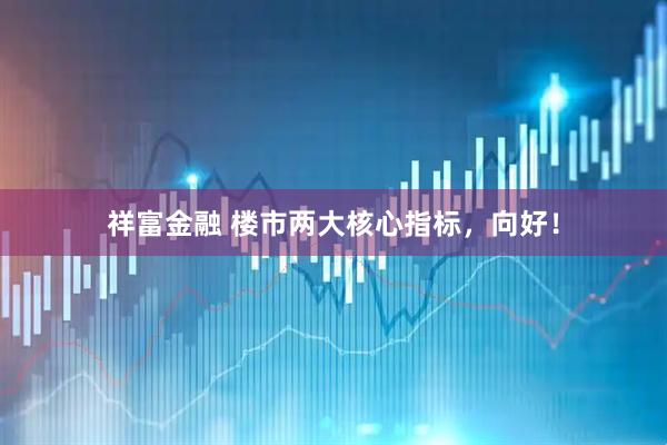 祥富金融 楼市两大核心指标，向好！