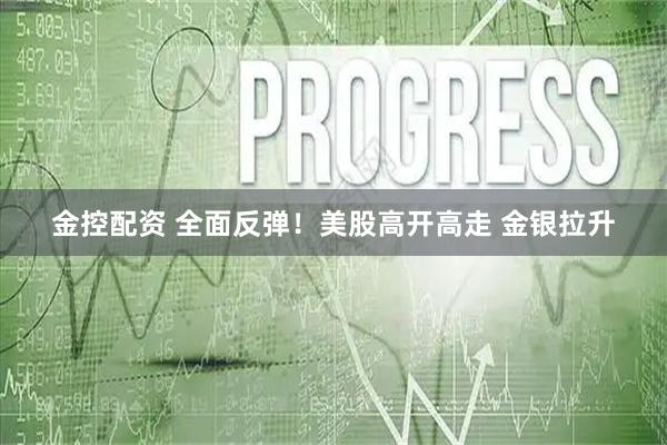 金控配资 全面反弹！美股高开高走 金银拉升