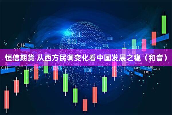 恒信期货 从西方民调变化看中国发展之稳（和音）