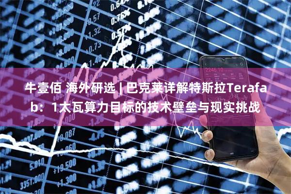 牛壹佰 海外研选 | 巴克莱详解特斯拉Terafab:1太瓦算力目标的技术壁垒与现实挑战