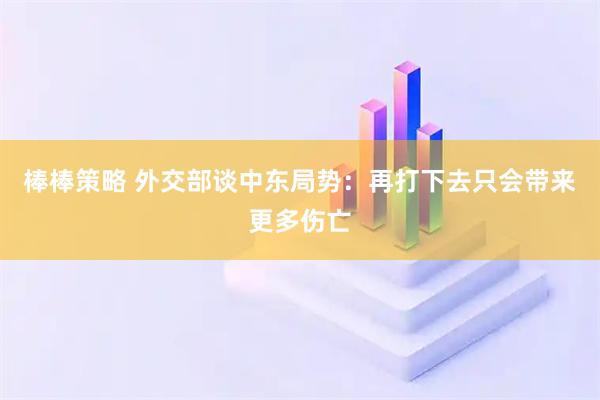 棒棒策略 外交部谈中东局势：再打下去只会带来更多伤亡