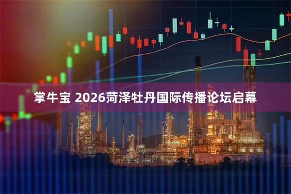 掌牛宝 2026菏泽牡丹国际传播论坛启幕