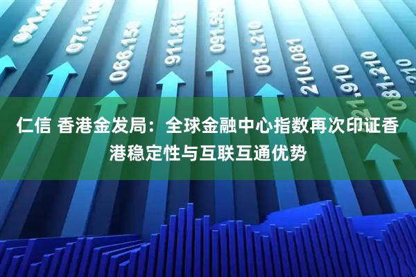 仁信 香港金发局：全球金融中心指数再次印证香港稳定性与互联互通优势