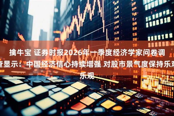 擒牛宝 证券时报2026年一季度经济学家问卷调查显示：中国经济信心持续增强 对股市景气度保持乐观