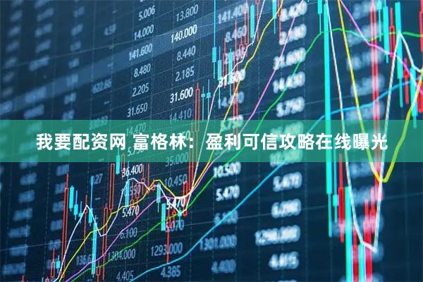 我要配资网 富格林:盈利可信攻略在线曝光