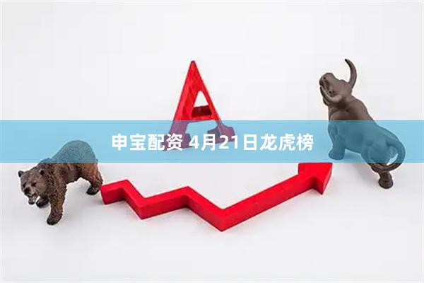 申宝配资 4月21日龙虎榜