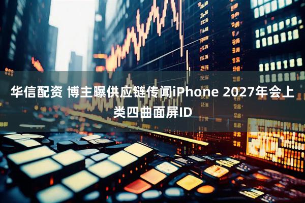 华信配资 博主曝供应链传闻iPhone 2027年会上类四曲面屏ID