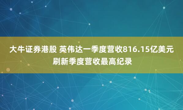 大牛证券港股 英伟达一季度营收816.15亿美元 刷新季度营收最高纪录