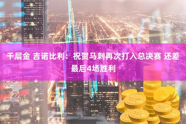千层金 吉诺比利：祝贺马刺再次打入总决赛 还差最后4场胜利