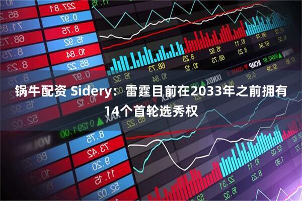 锅牛配资 Sidery：雷霆目前在2033年之前拥有14个首轮选秀权
