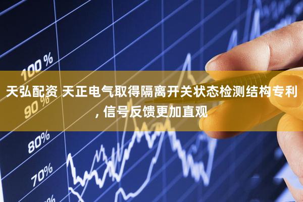 天弘配资 天正电气取得隔离开关状态检测结构专利, 信号反馈更加直观