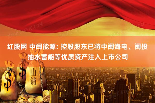红股网 中闽能源: 控股股东已将中闽海电、闽投抽水蓄能等优质资产注入上市公司