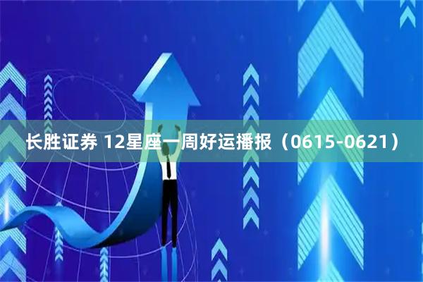长胜证券 12星座一周好运播报（0615-0621）