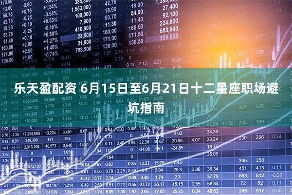 乐天盈配资 6月15日至6月21日十二星座职场避坑指南