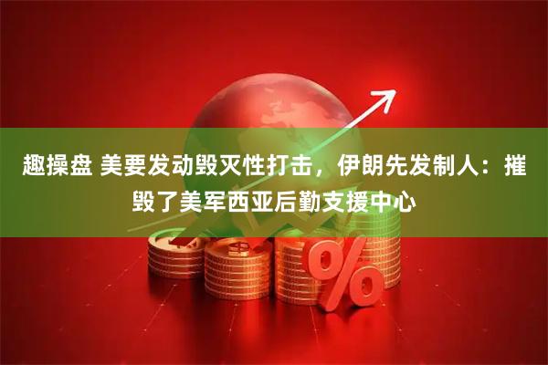 趣操盘 美要发动毁灭性打击，伊朗先发制人：摧毁了美军西亚后勤支援中心