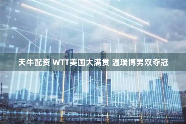 天牛配资 WTT美国大满贯 温瑞博男双夺冠