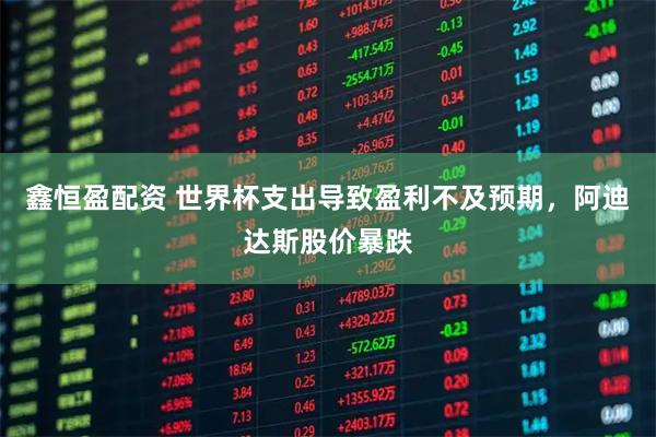 鑫恒盈配资 世界杯支出导致盈利不及预期，阿迪达斯股价暴跌