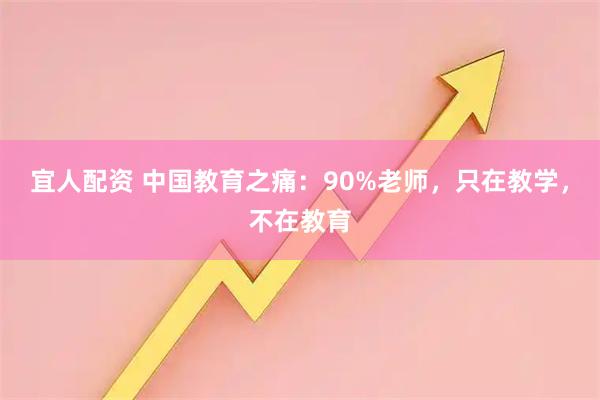 宜人配资 中国教育之痛：90%老师，只在教学，不在教育