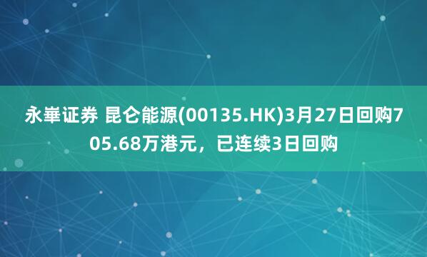 永崋证券 昆仑能源(00135.HK)3月27日回购705.68万港元，已连续3日回购