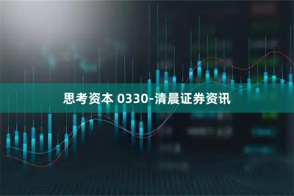 思考资本 0330-清晨证券资讯