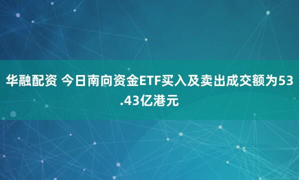 华融配资 今日南向资金ETF买入及卖出成交额为53.43亿港元