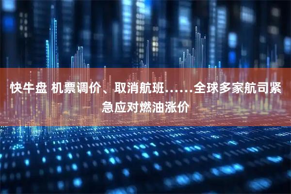 快牛盘 机票调价、取消航班……全球多家航司紧急应对燃油涨价