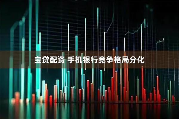 宝贷配资 手机银行竞争格局分化