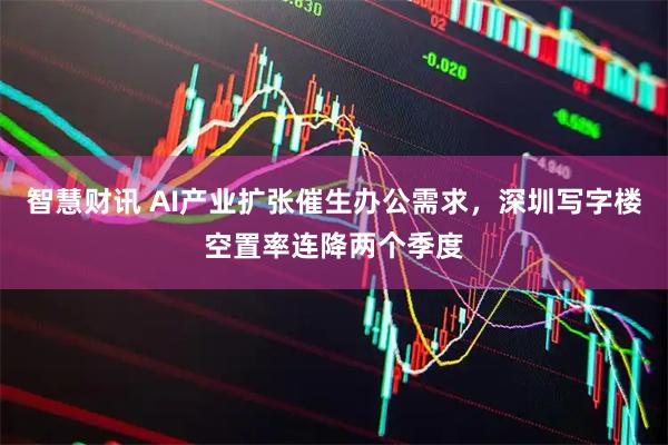 智慧财讯 AI产业扩张催生办公需求，深圳写字楼空置率连降两个季度