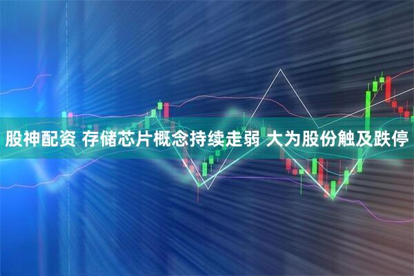 股神配资 存储芯片概念持续走弱 大为股份触及跌停