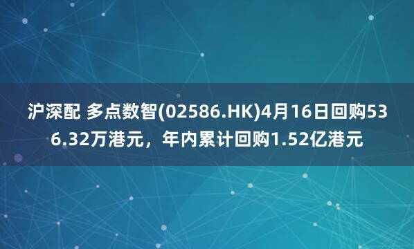 沪深配 多点数智(02586.HK)4月16日回购536.32万港元，年内累计回购1.52亿港元