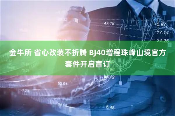 金牛所 省心改装不折腾 BJ40增程珠峰山境官方套件开启盲订