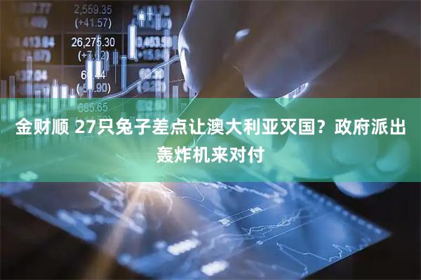 金财顺 27只兔子差点让澳大利亚灭国？政府派出轰炸机来对付