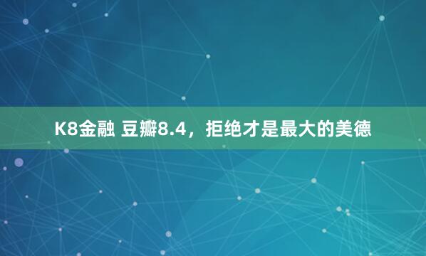 K8金融 豆瓣8.4，拒绝才是最大的美德