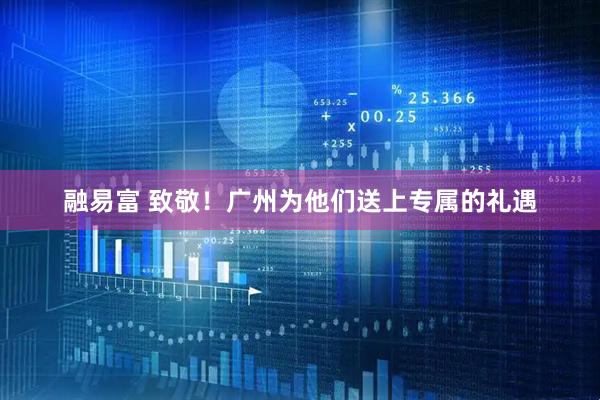 融易富 致敬！广州为他们送上专属的礼遇