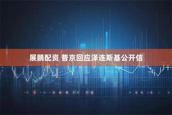 展鵬配资 普京回应泽连斯基公开信