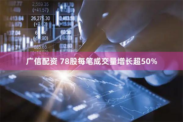广信配资 78股每笔成交量增长超50%