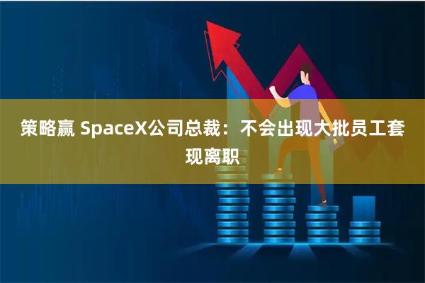 策略赢 SpaceX公司总裁：不会出现大批员工套现离职