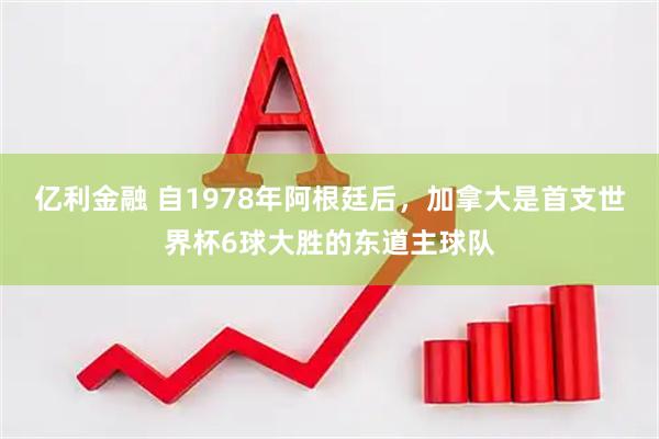 亿利金融 自1978年阿根廷后，加拿大是首支世界杯6球大胜的东道主球队