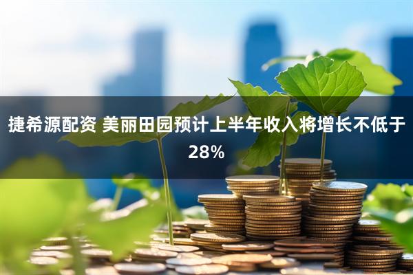 捷希源配资 美丽田园预计上半年收入将增长不低于28%
