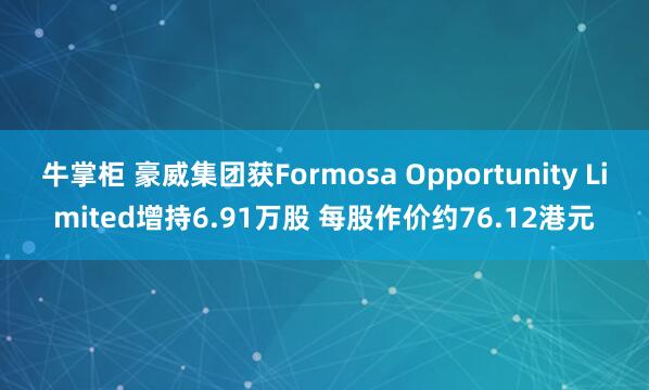 牛掌柜 豪威集团获Formosa Opportunity Limited增持6.91万股 每股作价约76.12港元